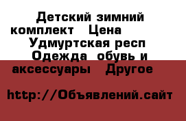 Детский зимний комплект › Цена ­ 2 500 - Удмуртская респ. Одежда, обувь и аксессуары » Другое   